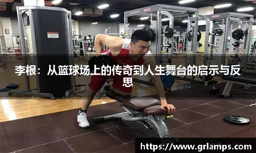 李根：从篮球场上的传奇到人生舞台的启示与反思