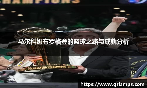 马尔科姆布罗格登的篮球之路与成就分析