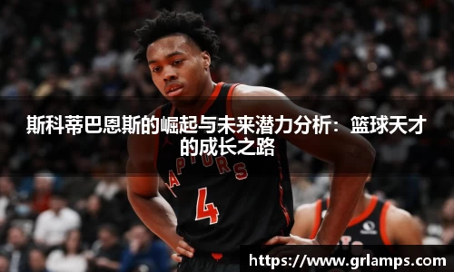 斯科蒂巴恩斯的崛起与未来潜力分析：篮球天才的成长之路
