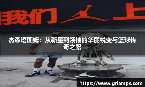 杰森塔图姆：从新星到领袖的华丽蜕变与篮球传奇之路