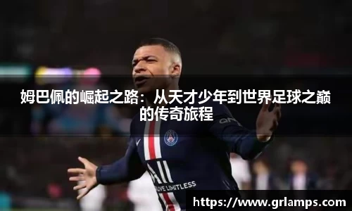姆巴佩的崛起之路：从天才少年到世界足球之巅的传奇旅程
