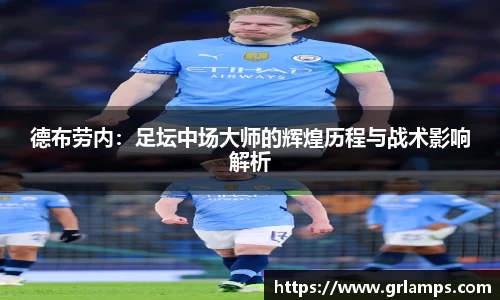 德布劳内：足坛中场大师的辉煌历程与战术影响解析