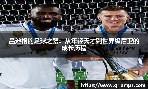 吕迪格的足球之路：从年轻天才到世界级后卫的成长历程