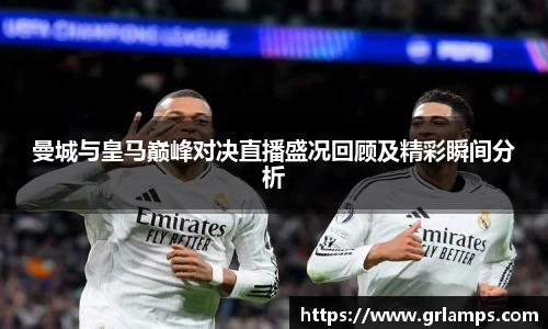 曼城与皇马巅峰对决直播盛况回顾及精彩瞬间分析
