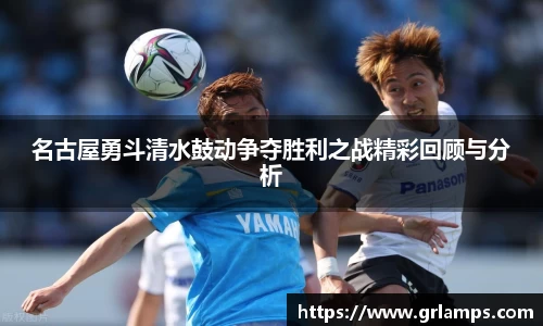 名古屋勇斗清水鼓动争夺胜利之战精彩回顾与分析