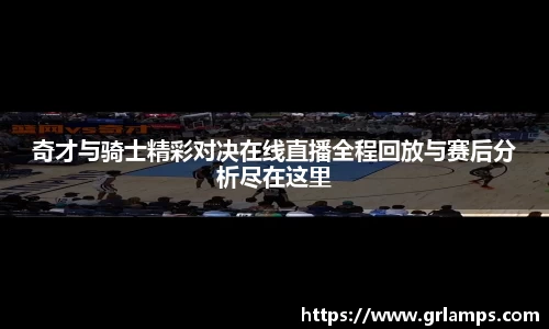 奇才与骑士精彩对决在线直播全程回放与赛后分析尽在这里