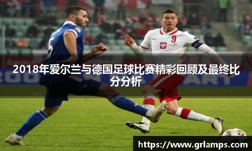 2018年爱尔兰与德国足球比赛精彩回顾及最终比分分析
