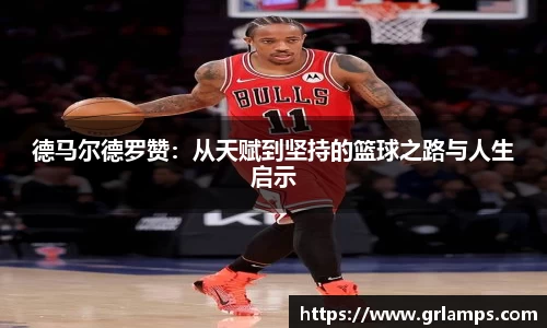 德马尔德罗赞：从天赋到坚持的篮球之路与人生启示