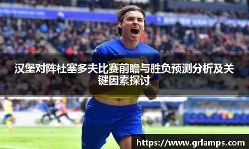 汉堡对阵杜塞多夫比赛前瞻与胜负预测分析及关键因素探讨